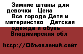 Зимние штаны для девочки › Цена ­ 1 500 - Все города Дети и материнство » Детская одежда и обувь   . Владимирская обл.